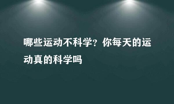 哪些运动不科学？你每天的运动真的科学吗