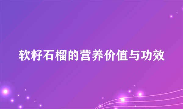 软籽石榴的营养价值与功效