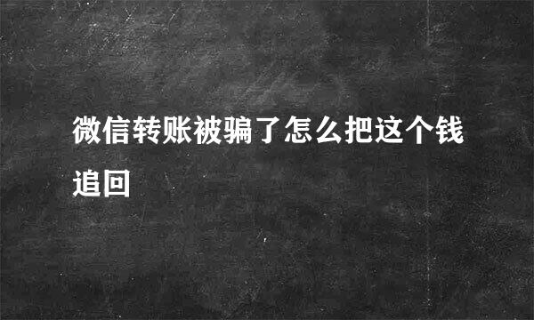 微信转账被骗了怎么把这个钱追回