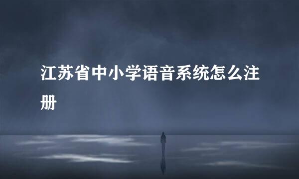 江苏省中小学语音系统怎么注册