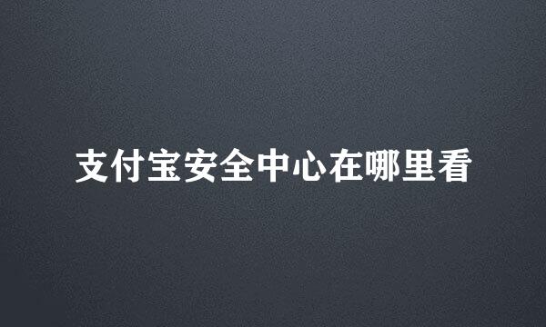 支付宝安全中心在哪里看