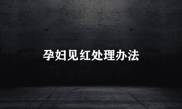 孕妇见红处理办法