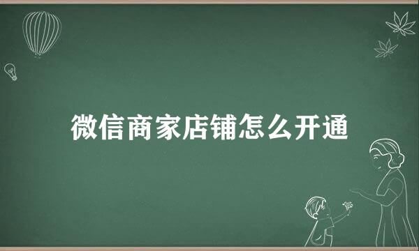 微信商家店铺怎么开通