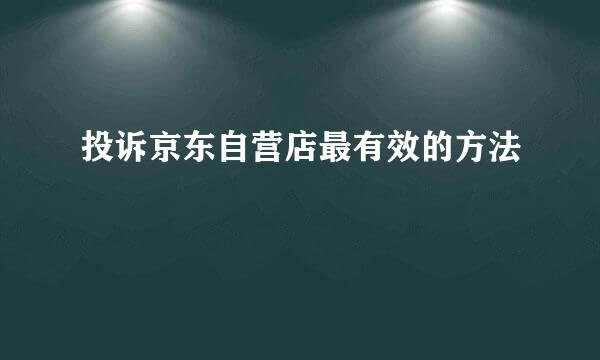 投诉京东自营店最有效的方法