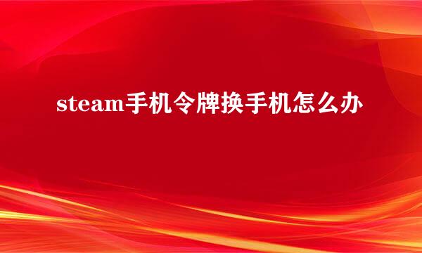 steam手机令牌换手机怎么办