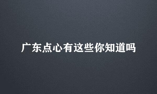 广东点心有这些你知道吗
