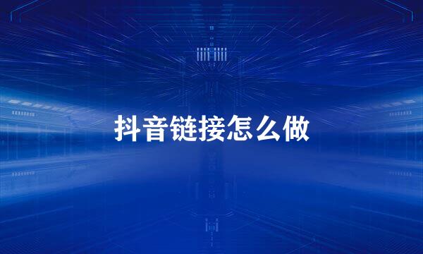 抖音链接怎么做