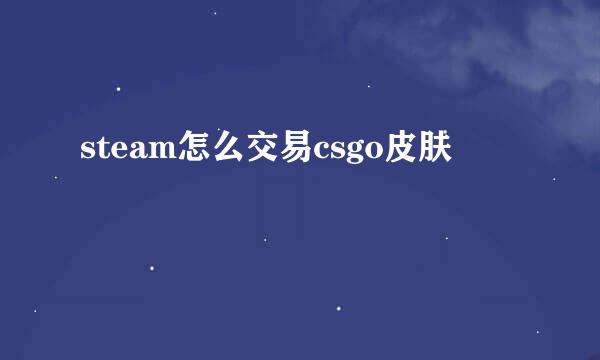 steam怎么交易csgo皮肤