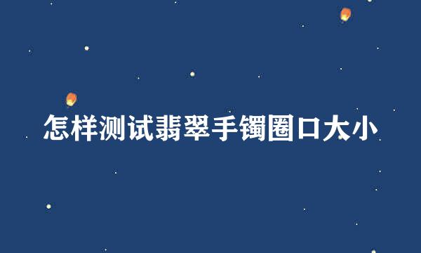 怎样测试翡翠手镯圈口大小