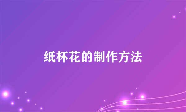 纸杯花的制作方法