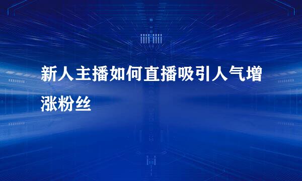 新人主播如何直播吸引人气增涨粉丝