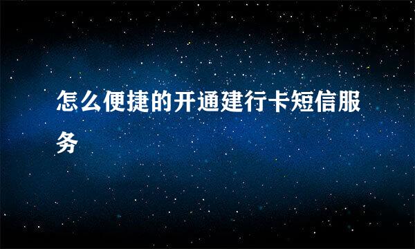 怎么便捷的开通建行卡短信服务