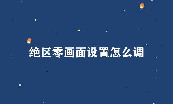 绝区零画面设置怎么调