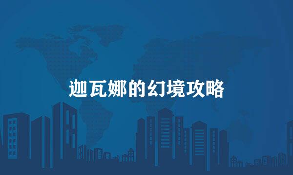 迦瓦娜的幻境攻略
