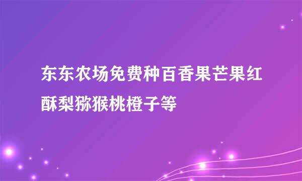 东东农场免费种百香果芒果红酥梨猕猴桃橙子等