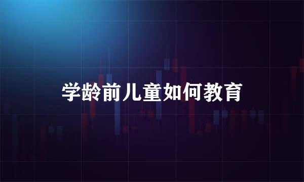 学龄前儿童如何教育