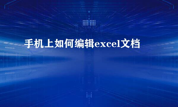 手机上如何编辑excel文档
