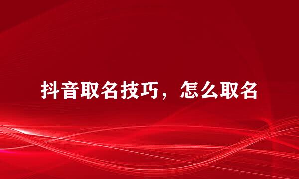 抖音取名技巧，怎么取名