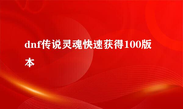 dnf传说灵魂快速获得100版本