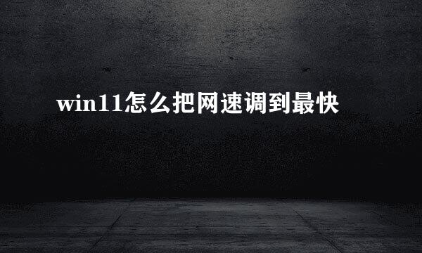 win11怎么把网速调到最快