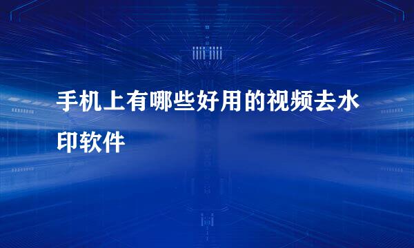 手机上有哪些好用的视频去水印软件