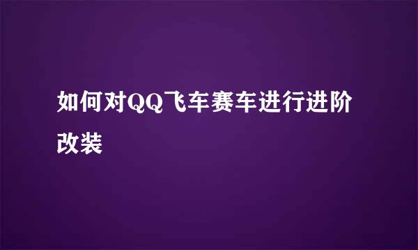 如何对QQ飞车赛车进行进阶改装