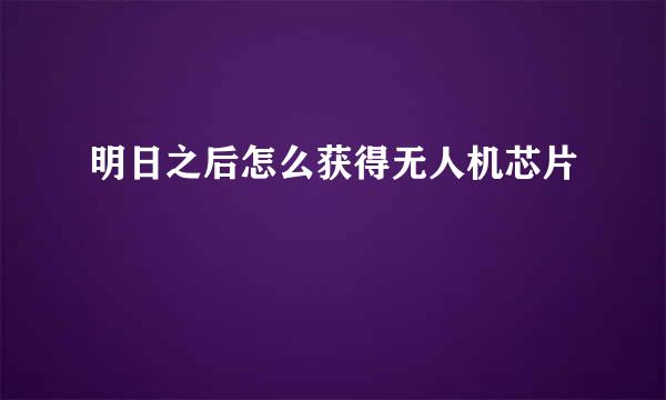 明日之后怎么获得无人机芯片