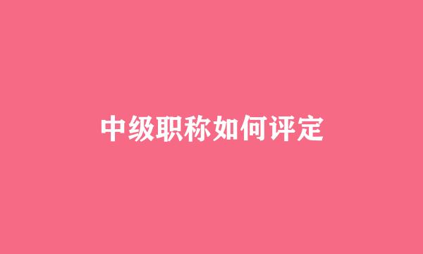 中级职称如何评定
