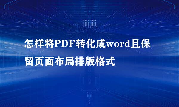 怎样将PDF转化成word且保留页面布局排版格式