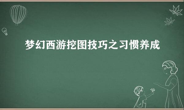 梦幻西游挖图技巧之习惯养成