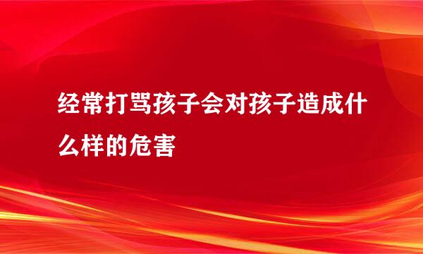 经常打骂孩子会对孩子造成什么样的危害