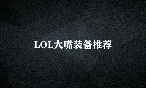 LOL大嘴装备推荐