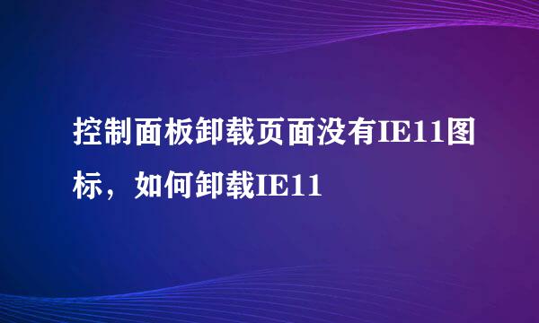 控制面板卸载页面没有IE11图标，如何卸载IE11