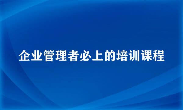 企业管理者必上的培训课程