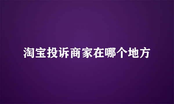淘宝投诉商家在哪个地方