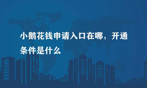 小鹅花钱申请入口在哪，开通条件是什么
