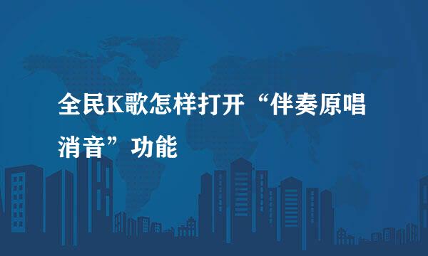 全民K歌怎样打开“伴奏原唱消音”功能