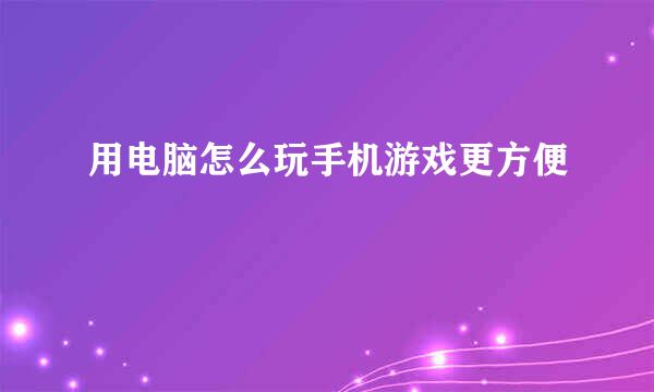 用电脑怎么玩手机游戏更方便