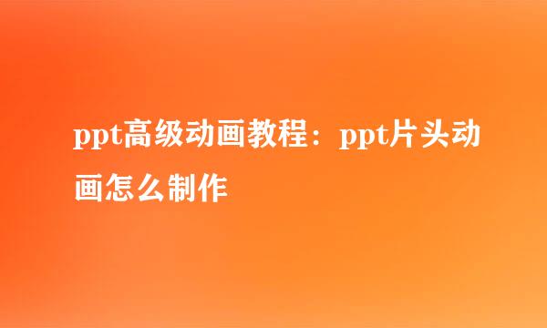ppt高级动画教程：ppt片头动画怎么制作