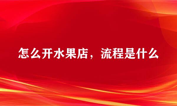 怎么开水果店，流程是什么