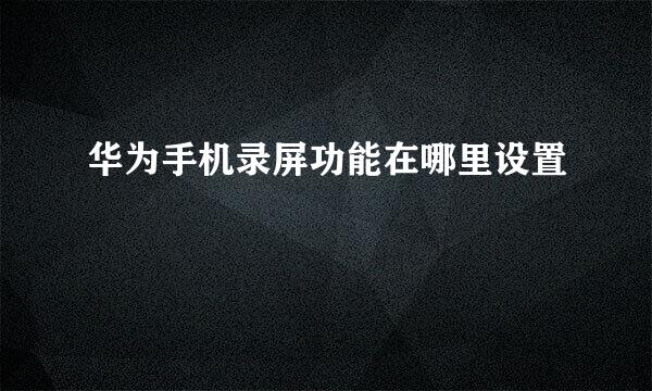华为手机录屏功能在哪里设置