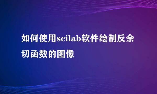 如何使用scilab软件绘制反余切函数的图像