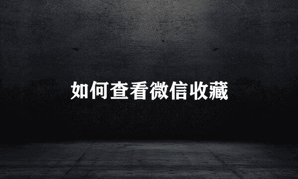 如何查看微信收藏