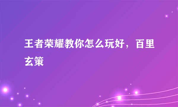 王者荣耀教你怎么玩好，百里玄策