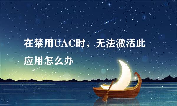 在禁用UAC时，无法激活此应用怎么办