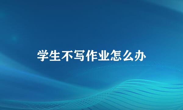 学生不写作业怎么办