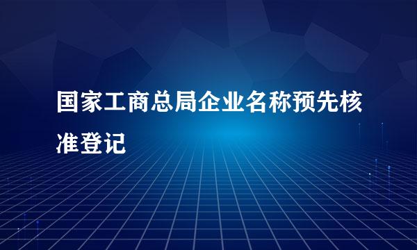 国家工商总局企业名称预先核准登记
