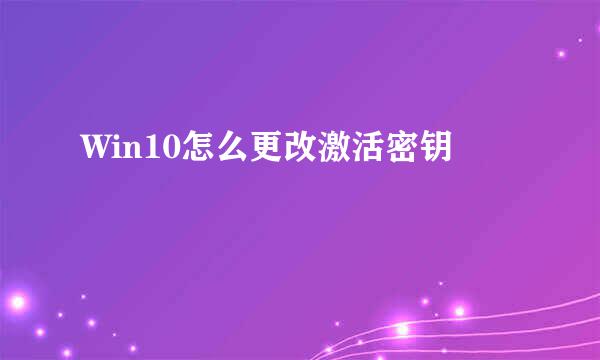 Win10怎么更改激活密钥