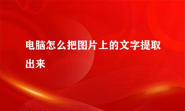 电脑怎么把图片上的文字提取出来
