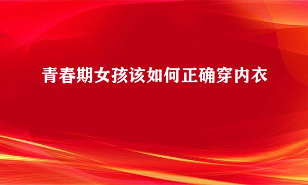 青春期女孩该如何正确穿内衣